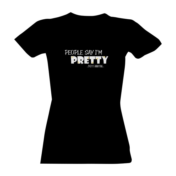People say I\'m pretty ...pretty annoying... - bílá